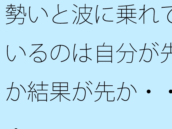 기세와 파도를 타고 있는 것은 자신이 먼저인가 결과가 먼저인가・・・