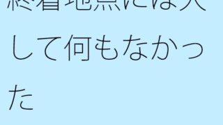 종착 지점에는 그다지 아무것도 없었다.