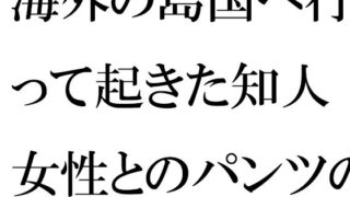 해외의 섬나라에 가서 일어난 지인 여성과의 팬츠의 사랑 운명적인 절벽 위